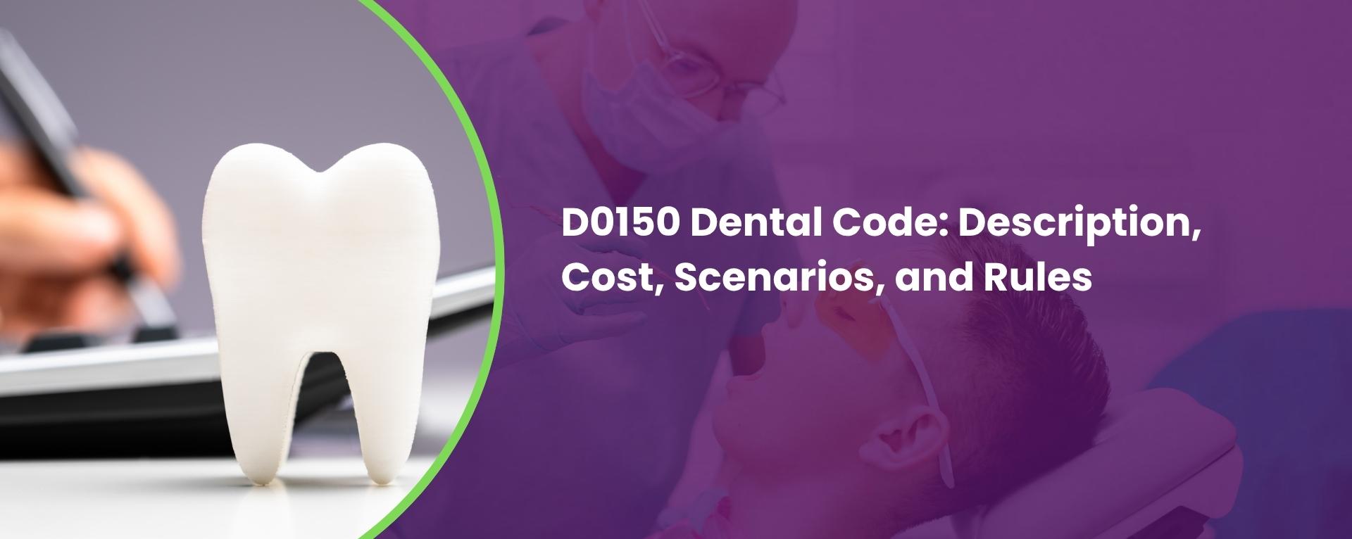 D0150 Dental Code Description, Cost, Scenarios, and Rules